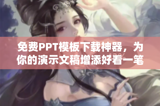 免费PPT模板下载神器，为你的演示文稿增添好看一笔！