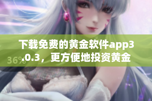 下载免费的黄金软件app3.0.3，更方便地投资黄金