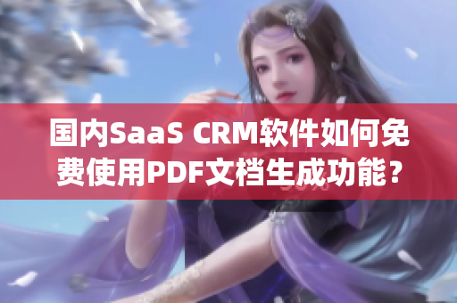 国内SaaS CRM软件如何免费使用PDF文档生成功能？(1)