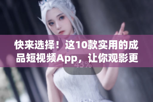 快来选择！这10款实用的成品短视频App，让你观影更爽快