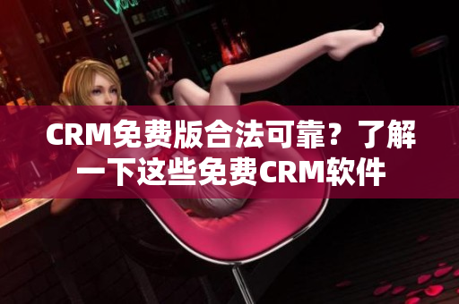 CRM免费版合法可靠？了解一下这些免费CRM软件