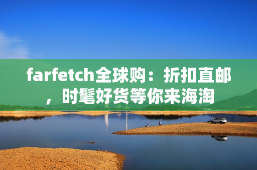 farfetch全球购：折扣直邮，时髦好货等你来海淘