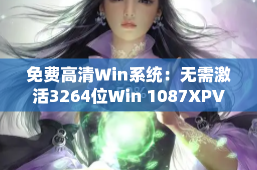 免费高清Win系统：无需激活3264位Win 1087XPVista系统