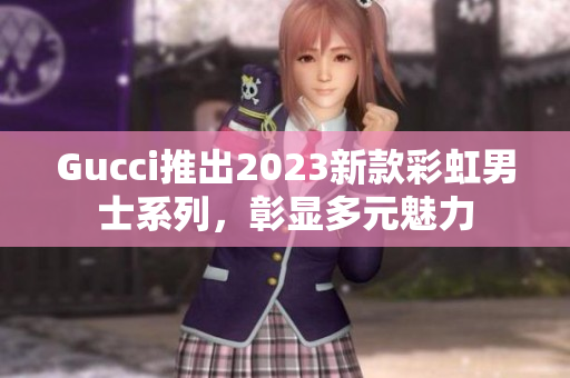 Gucci推出2023新款彩虹男士系列，彰显多元魅力