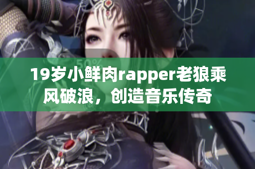 19岁小鲜肉rapper老狼乘风破浪，创造音乐传奇