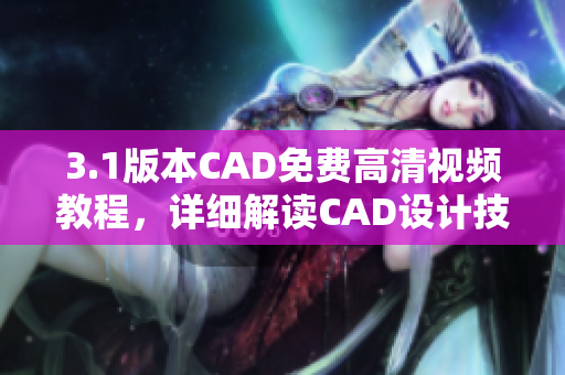 3.1版本CAD免费高清视频教程，详细解读CAD设计技巧