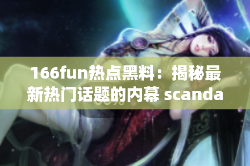 166fun热点黑料：揭秘最新热门话题的内幕 scandal(1)