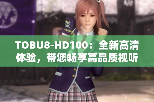 TOBU8-HD100：全新高清体验，带您畅享高品质视听盛宴