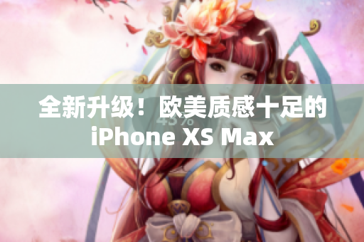 全新升级！欧美质感十足的iPhone XS Max