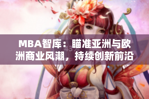 MBA智库：瞄准亚洲与欧洲商业风潮，持续创新前沿知识