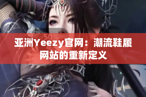 亚洲Yeezy官网：潮流鞋履网站的重新定义