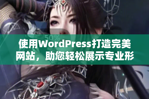 使用WordPress打造完美网站，助您轻松展示专业形象