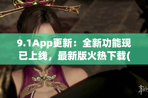 9.1App更新：全新功能现已上线，最新版火热下载(1)