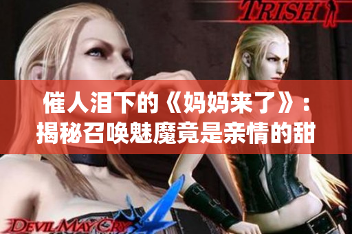 催人泪下的《妈妈来了》：揭秘召唤魅魔竟是亲情的甜蜜力量(1)