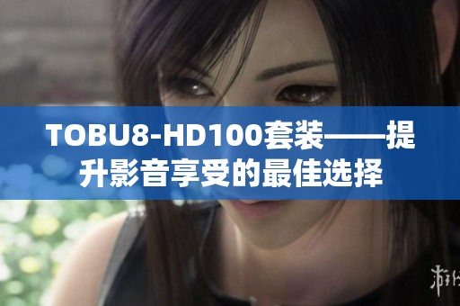 TOBU8-HD100套装——提升影音享受的最佳选择