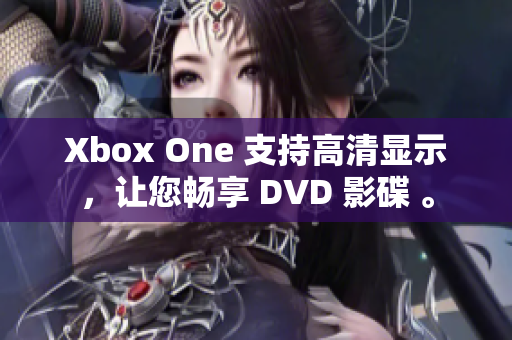 Xbox One 支持高清显示，让您畅享 DVD 影碟 。