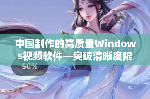 中国制作的高质量Windows视频软件—突破清晰度限制