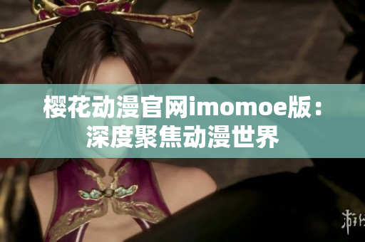 樱花动漫官网imomoe版：深度聚焦动漫世界