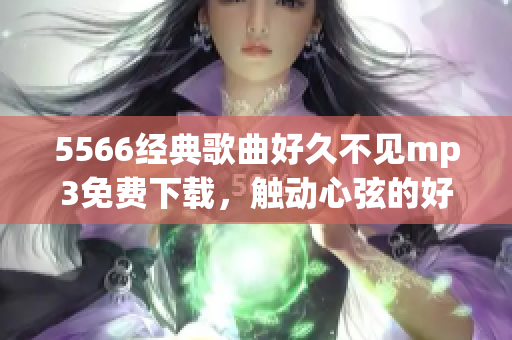 5566经典歌曲好久不见mp3免费下载，触动心弦的好听音乐分享(1)