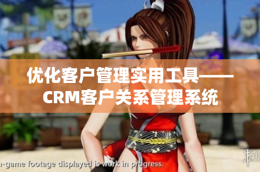 优化客户管理实用工具——CRM客户关系管理系统