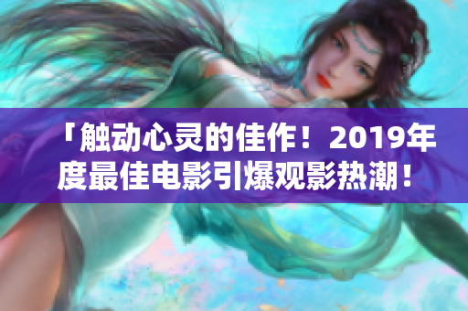 「触动心灵的佳作！2019年度最佳电影引爆观影热潮！」