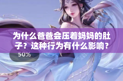 为什么爸爸会压着妈妈的肚子？这种行为有什么影响？