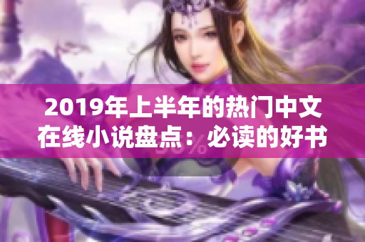 2019年上半年的热门中文在线小说盘点：必读的好书推荐！