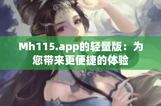 Mh115.app的轻量版：为您带来更便捷的体验