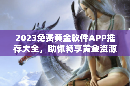 2023免费黄金软件APP推荐大全，助你畅享黄金资源