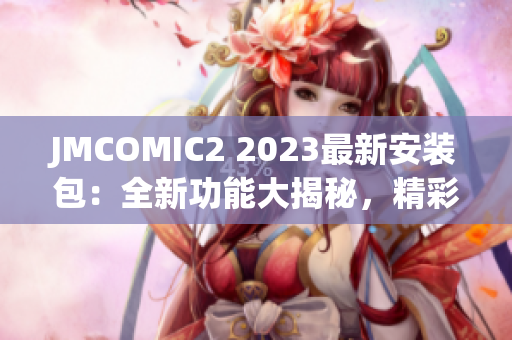 JMCOMIC2 2023最新安装包：全新功能大揭秘，精彩内容一览