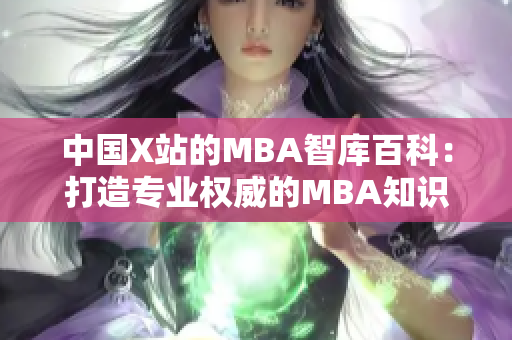 中国X站的MBA智库百科：打造专业权威的MBA知识库