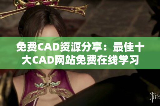 免费CAD资源分享：最佳十大CAD网站免费在线学习