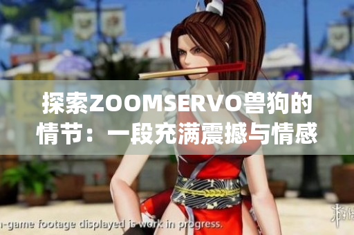 探索ZOOMSERVO兽狗的情节：一段充满震撼与情感的剧情分析(1)