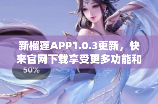 新榴莲APP1.0.3更新，快来官网下载享受更多功能和体验！(1)