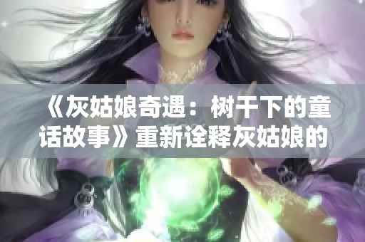 《灰姑娘奇遇：树干下的童话故事》重新诠释灰姑娘的命运。