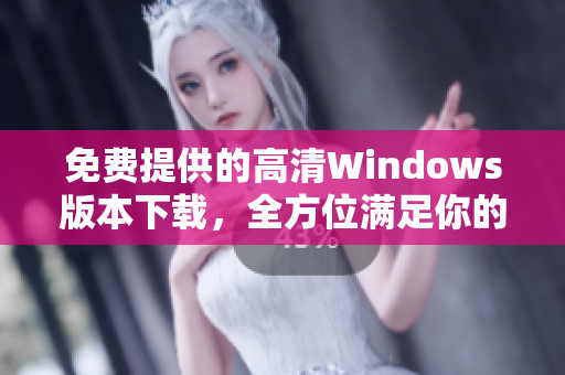 免费提供的高清Windows版本下载，全方位满足你的需求