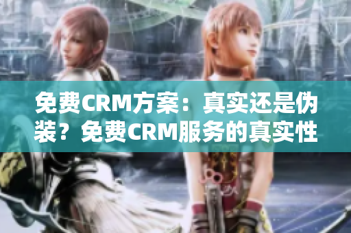 免费CRM方案：真实还是伪装？免费CRM服务的真实性探讨