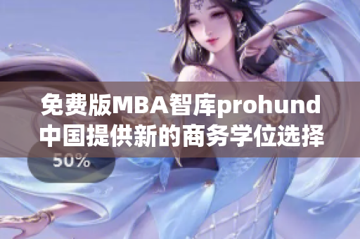 免费版MBA智库prohund中国提供新的商务学位选择