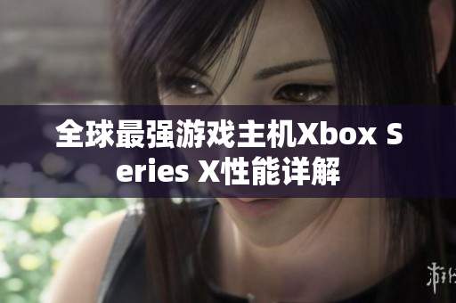 全球最强游戏主机Xbox Series X性能详解