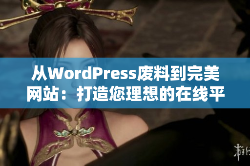 从WordPress废料到完美网站：打造您理想的在线平台