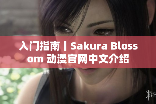 入门指南丨Sakura Blossom 动漫官网中文介绍