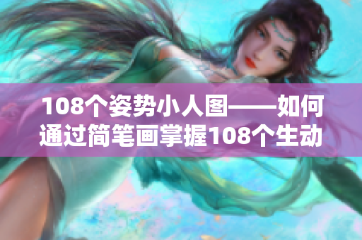 108个姿势小人图——如何通过简笔画掌握108个生动姿势？