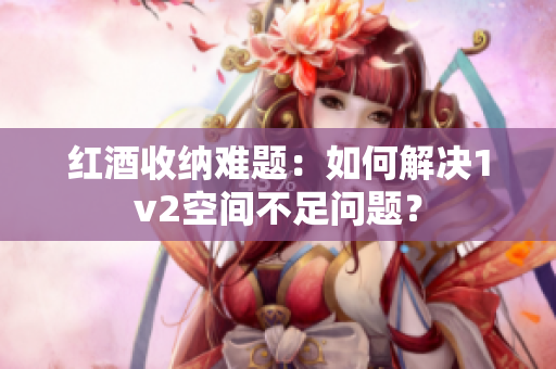 红酒收纳难题：如何解决1v2空间不足问题？