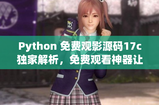 Python 免费观影源码17c独家解析，免费观看神器让您畅享精彩大片(1)