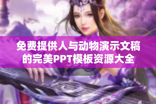 免费提供人与动物演示文稿的完美PPT模板资源大全