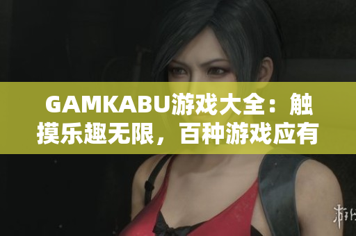 GAMKABU游戏大全：触摸乐趣无限，百种游戏应有尽有