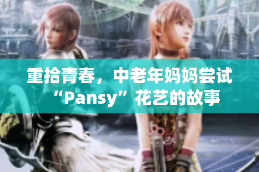 重拾青春，中老年妈妈尝试“Pansy”花艺的故事