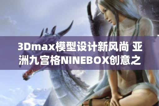 3Dmax模型设计新风尚 亚洲九宫格NINEBOX创意之旅(1)