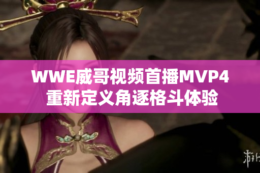 WWE威哥视频首播MVP4 重新定义角逐格斗体验