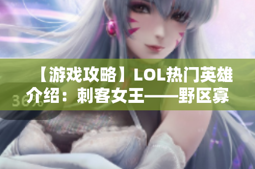 【游戏攻略】LOL热门英雄介绍：刺客女王——野区寡妇